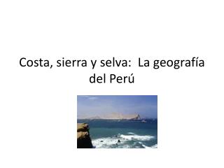 Costa, sierra y selva: La geograf ía del Perú