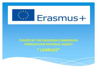 FUNDED BY THE EUROPEAN COMMISSION THROUGH OUR NATIONAL AGENCY “ LEARGAS”