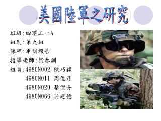 班級 : 四環工一 A 組別 : 第九組 課程 : 軍訓報告 指導老師 : 梁春訓 組員 :4980N002 陳巧穎 4980N011 周俊彥 4980N020 蔡傑舟