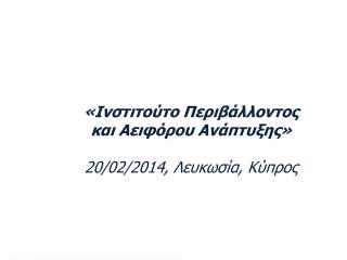 «Ινστιτούτο Περιβάλλοντος και Αειφόρου Ανάπτυξης» 2 0/02/2014, Λευκωσία, Κύπρος