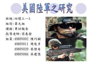 班級 : 四環工一 A 組別 : 第九組 課程 : 軍訓報告 指導老師 : 梁春發 組員 :4980N002 陳巧穎 4980N011 周俊彥 4980N020 蔡傑舟