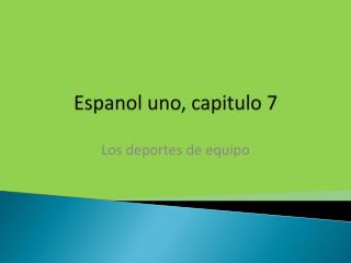 Espanol uno, capitulo 7