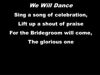 We Will Dance Sing a song of celebration, Lift up a shout of praise