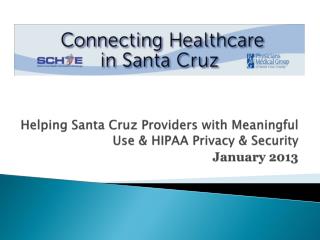 Helping Santa Cruz Providers with Meaningful Use &amp; HIPAA Privacy &amp; Security January 2013
