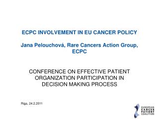 ECPC INVOLVEMENT IN EU CANCER POLICY Jana Pelouchová, Rare Cancers Action Group, ECPC