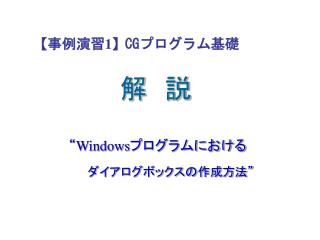 【 事例演習 1】 CG プログラム基礎 解　説 　“ Windows プログラムにおける ダイアログボックスの作成方法”