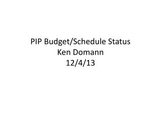 PIP Budget/Schedule Status Ken Domann 12/4/13