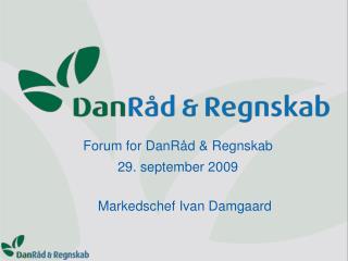 Forum for DanRåd &amp; Regnskab 29. september 2009 	Markedschef Ivan Damgaard