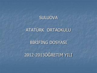 SULUOVA ATATÜRK ORTAOKULU BİRİFİNG DOSYASI 2012-2013ÖĞRETİM YILI