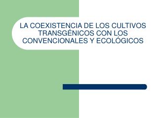 LA COEXISTENCIA DE LOS CULTIVOS TRANSGÉNICOS CON LOS CONVENCIONALES Y ECOLÓGICOS