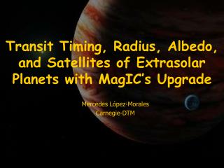 Transit Timing, Radius, Albedo, and Satellites of Extrasolar Planets with MagIC’s Upgrade