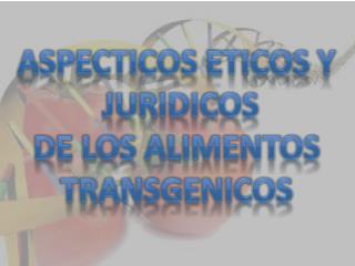 ASPECTICOS ETICOS Y JURIDICOS DE LOS ALIMENTOS TRANSGENICOS