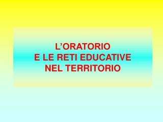 L’ORATORIO E LE RETI EDUCATIVE NEL TERRITORIO