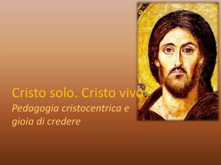 Cristo solo. Cristo vivo . Pedagogia cristocentrica e gioia di credere