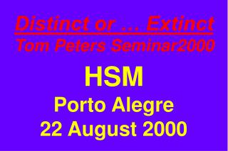 Distinct or … Extinct Tom Peters Seminar2000 HSM Porto Alegre 22 August 2000