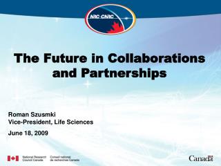 The Future in Collaborations and Partnerships Roman Szusmki Vice-President, Life Sciences