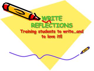 WRITE REFLECTIONS Training students to write…and to love it!!