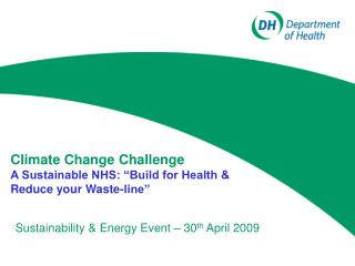 Climate Change Challenge A Sustainable NHS: “Build for Health &amp; Reduce your Waste-line”