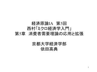 経済原論 IA 　第 5 回 西村「ミクロ経済学入門」 第 5 章　消費者需要理論の応用と拡張 京都大学経済学部 依田高典