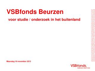 VSBfonds Beurzen voor studie / onderzoek in het buitenland Maandag 18 november 2013