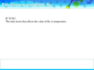 IC S2 K3 The only factor that affects the value of Kc is temperature.