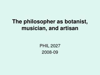 The philosopher as botanist, musician, and artisan