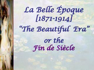 La Belle Époque [1871-1914] “The Beautiful Era” or the Fin de Siècle