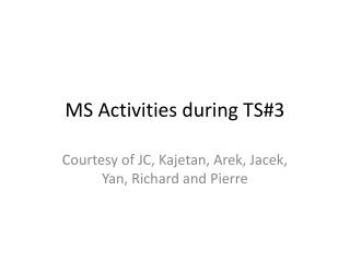 MS Activities during TS#3