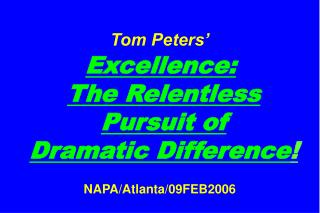 Tom Peters’ Excellence: The Relentless Pursuit of Dramatic Difference ! NAPA/Atlanta/09FEB2006