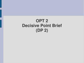 OPT 2 Decisive Point Brief (DP 2)