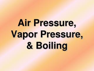 Air Pressure, Vapor Pressure, &amp; Boiling
