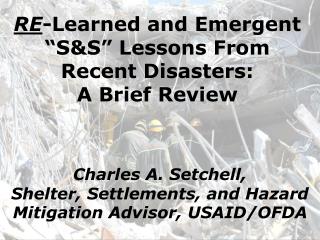 RE -Learned and Emergent “S&amp;S” Lessons From Recent Disasters: A Brief Review