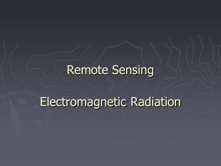 Remote Sensing Electromagnetic Radiation