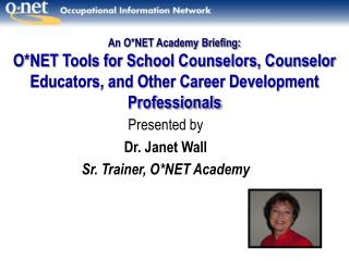 Presented by Dr. Janet Wall Sr. Trainer, O*NET Academy