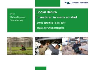 Social Return Investeren in mens en stad Entree opleiding 13 juni 2013 SOCIAL RETURN ROTTERDAM