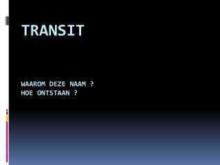 Transit Waarom deze naam ? Hoe ontstaan ?