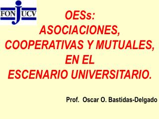 OESs: ASOCIACIONES, COOPERATIVAS Y MUTUALES, EN EL ESCENARIO UNIVERSITARIO .