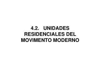 4.2. UNIDADES RESIDENCIALES DEL MOVIMENTO MODERNO