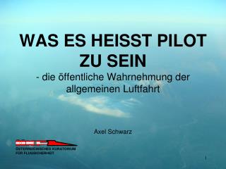 WAS ES HEISST PILOT ZU SEIN - die öffentliche Wahrnehmung der allgemeinen Luftfahrt Axel Schwarz