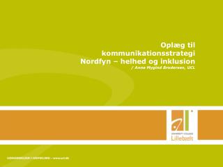 Oplæg til kommunikationsstrategi Nordfyn – helhed og inklusion / Anne Mygind Brodersen, UCL