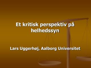 Et kritisk perspektiv på helhedssyn Lars Uggerhøj, Aalborg Universitet