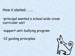 How it started principal wanted a school wide cross curricular unit support anti-bullying program 12 guiding princi