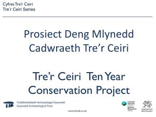 Prosiect Deng Mlynedd Cadwraeth T re’r Ceiri Tre’r Ceiri Ten Year Conservation Project