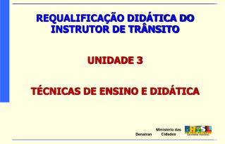 REQUALIFICAÇÃO DIDÁTICA DO INSTRUTOR DE TRÂNSITO UNIDADE 3 TÉCNICAS DE ENSINO E DIDÁTICA