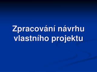 Zpracování návrhu vlastního projektu