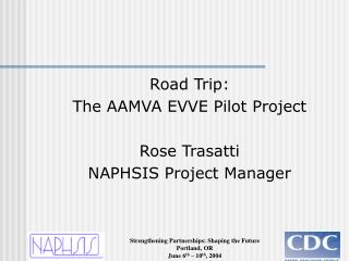 Road Trip: The AAMVA EVVE Pilot Project Rose Trasatti NAPHSIS Project Manager