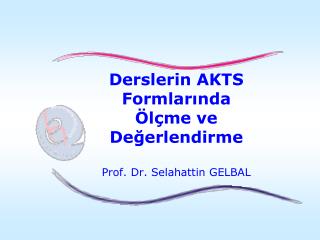 Derslerin AKTS Formlarında Ölçme ve Değerlendirme Prof. Dr. Selahattin GELBAL