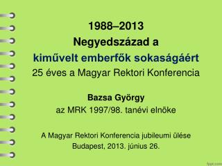 1988–2013 Negyedszázad a kiművelt emberfők sokaságáért 25 éves a Magyar Rektori Konferencia