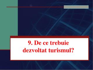 9. De ce trebuie dezvoltat turismul ?