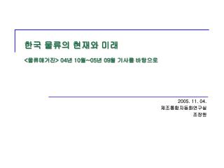 한국 물류의 현재와 미래 &lt; 물류매거진 &gt; 04 년 10 월 ~05 년 09 월 기사를 바탕으로